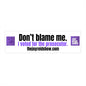 Don't Blame Me Bumper Stickers