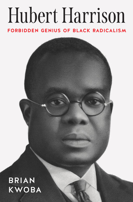 Hubert Harrison: Forbidden Genius of Black Radicalism
